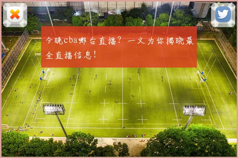 今晚cba哪台直播？一文为你揭晓最全直播信息！