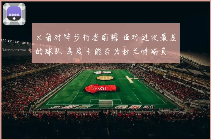 火箭对阵步行者前瞻 面对进攻最差的球队 乌度卡能否为杜兰特减负
