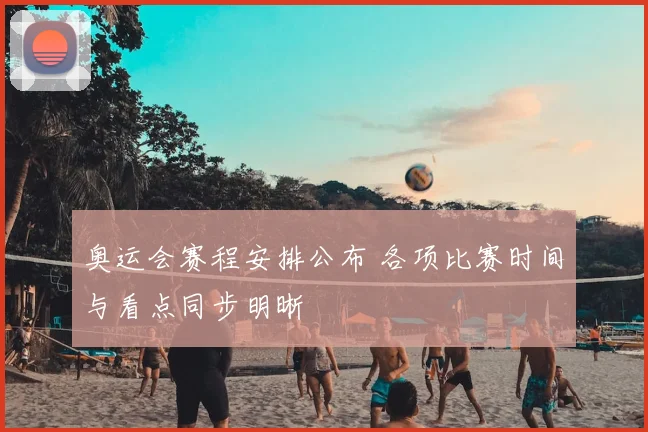 奥运会赛程安排公布 各项比赛时间与看点同步明晰