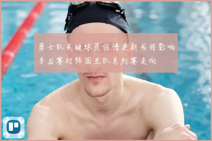 勇士队关键球员伤情更新或将影响季后赛对阵国王队系列赛走向