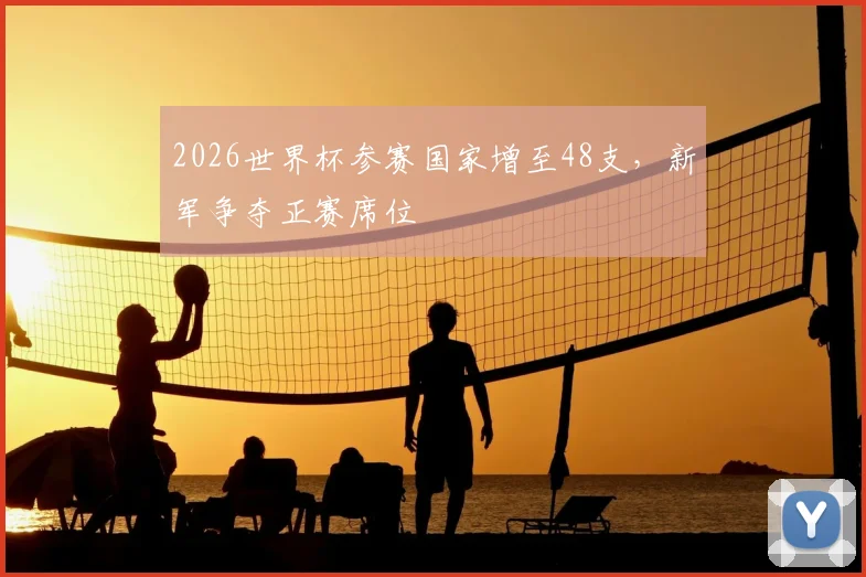 2026世界杯参赛国家增至48支，新军争夺正赛席位