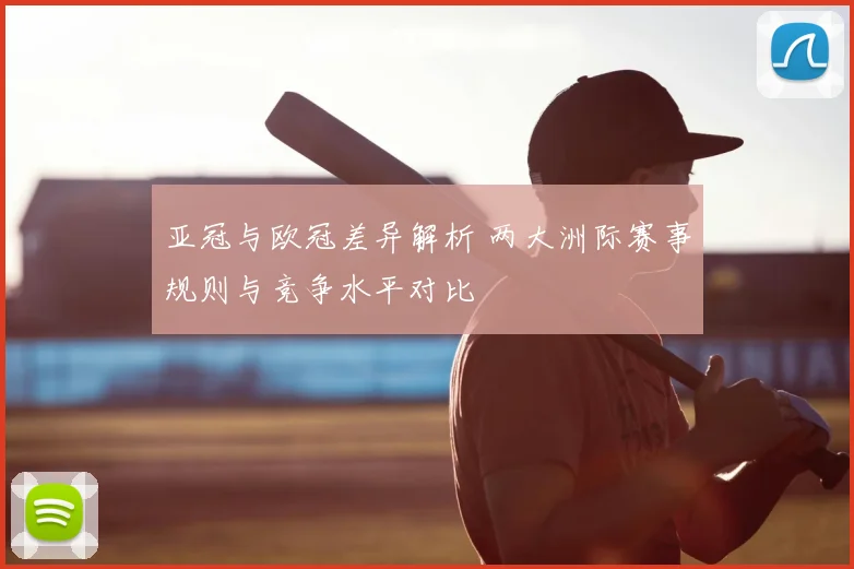 亚冠与欧冠差异解析 两大洲际赛事规则与竞争水平对比