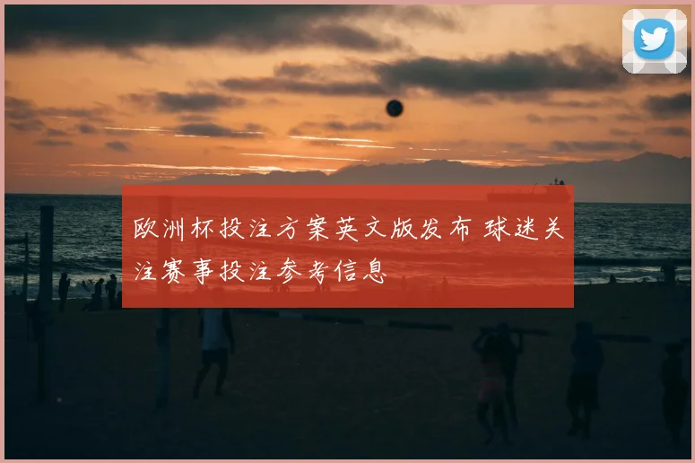 欧洲杯投注方案英文版发布 球迷关注赛事投注参考信息