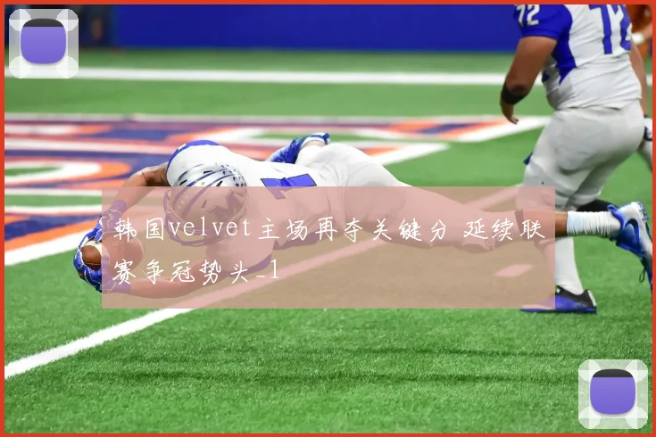韩国velvet主场再夺关键分 延续联赛争冠势头_1
