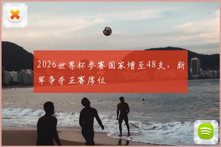 2026世界杯参赛国家增至48支，新军争夺正赛席位