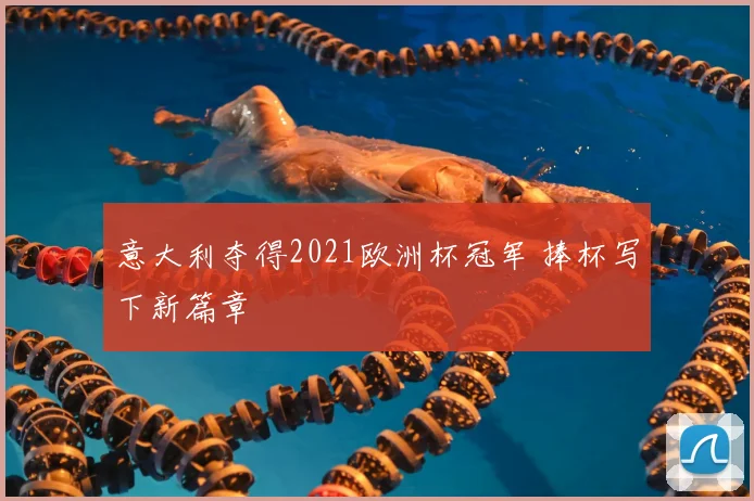 意大利夺得2021欧洲杯冠军 捧杯写下新篇章