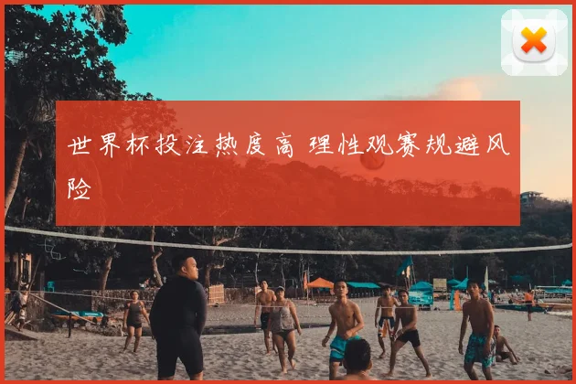 世界杯投注热度高 理性观赛规避风险