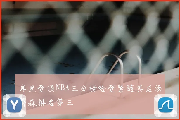 库里登顶NBA三分榜哈登紧随其后汤普森排名第三