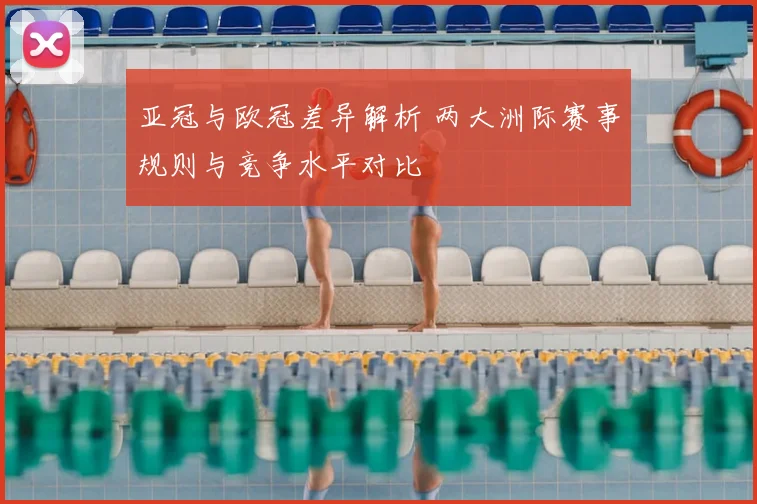 亚冠与欧冠差异解析 两大洲际赛事规则与竞争水平对比
