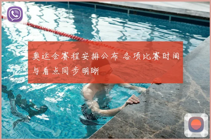奥运会赛程安排公布 各项比赛时间与看点同步明晰