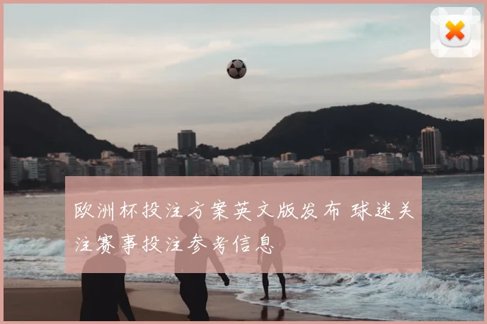 欧洲杯投注方案英文版发布 球迷关注赛事投注参考信息